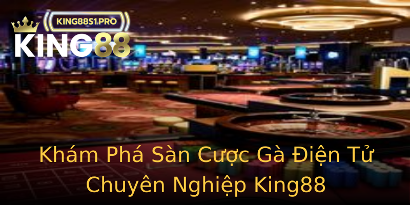 Khám Phá Sàn Cược Gà Điện Tử Chuyên Nghiệp King88 Khám Phá Sàn Cược Gà Điện Tử Chuyên Nghiệp King88