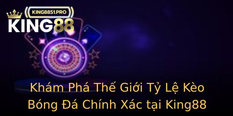 Khám Phá Thế Giới Tỷ Lệ Kèo Bóng Đá Chính Xác tại King88 Khám Phá Thế Giới Tỷ Lệ Kèo Bóng Đá Chính Xác tại King88