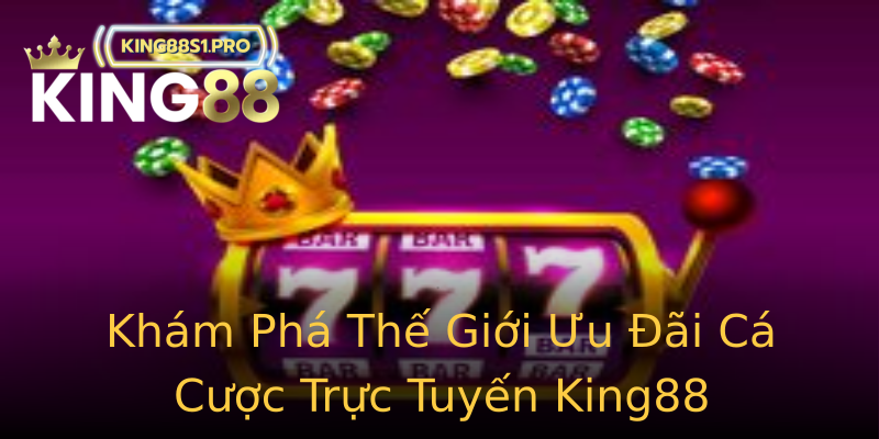 Khám Phá Thế Giới Ưu Đãi Cá Cược Trực Tuyến King88 Khám Phá Thế Giới Ưu Đãi Cá Cược Trực Tuyến King88