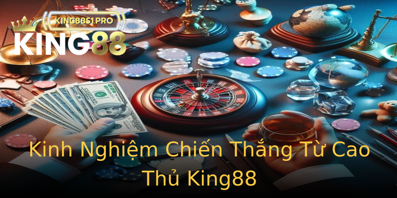 Kinh Nghiệm Chiến Thắng Từ Cao Thủ King88 Kinh Nghiệm Chiến Thắng Từ Cao Thủ King88
