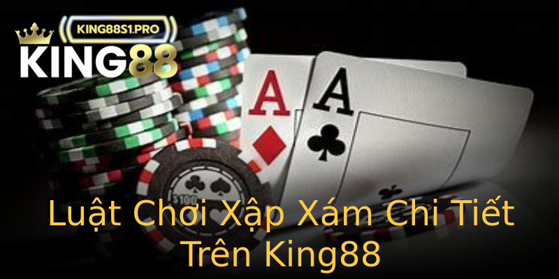 Luật Chơi Xập Xám Chi Tiết Trên King88 Luật Chơi Xập Xám Chi Tiết Trên King88
