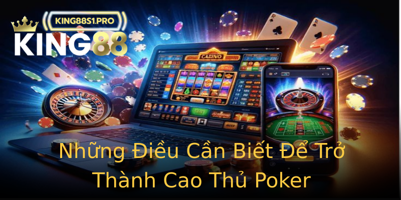 Những Điều Cần Biết Để Trở Thành Cao Thủ Poker Những Điều Cần Biết Để Trở Thành Cao Thủ Poker