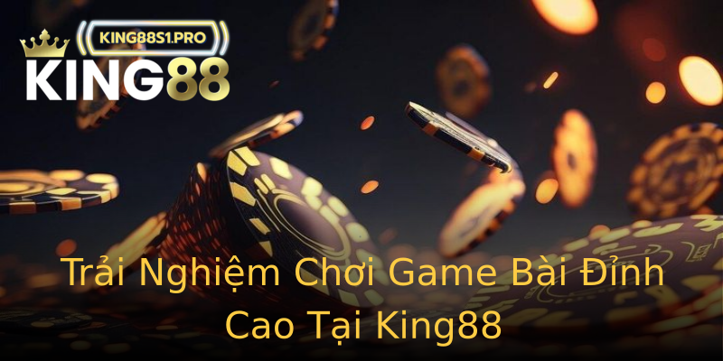 Trải Nghiệm Chơi Game Bài Đỉnh Cao Tại King88 Trải Nghiệm Chơi Game Bài Đỉnh Cao Tại King88